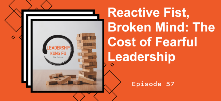 Episode 57 – Reactive Fist, Broken Mind: The Cost of Fearful Leadership